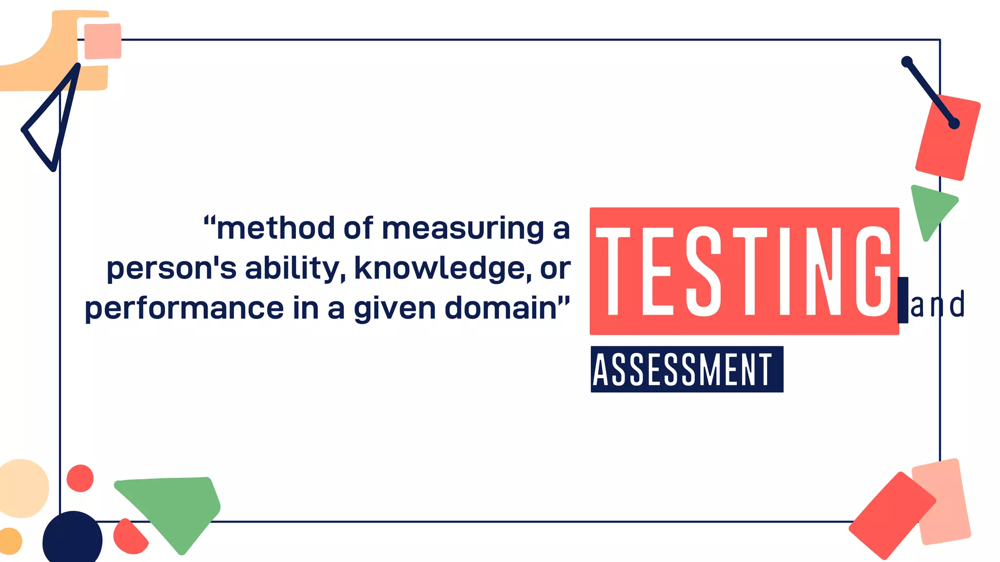 “method of measuring a
person's ability, knowledge, or
performance in a given domain” Testing
Assessment
 