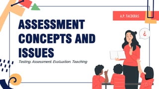 ASSESSMENT
CONCEPTS AND
ISSUES
A.P. TACDERAS
Testing. Assessment. Evaluation. Teaching
 