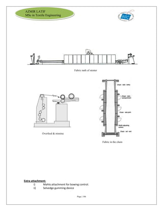 Page | 106
AZMIR LATIF
MSc in Textile Engineering
Extra attachment:
i) Mahlo attachment for bowing control.
ii) Selvedge gumming device
Fabric path of stenter
Overfeed & pinning
Fabric in the chain
 