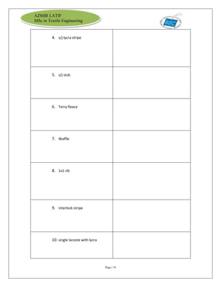 Page | 74
AZMIR LATIF
MSc in Textile Engineering
4. s/j lycra stripe
5. s/j slub
6. Terry fleece
7. Waffle
8. 1x1 rib
9. interlock stripe
10. single lacoste with lycra
 