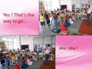 Yes ! That’s the
way to go…




                   Aha ! Aha !
 