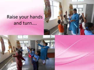 Raise your hands
   and turn….
 