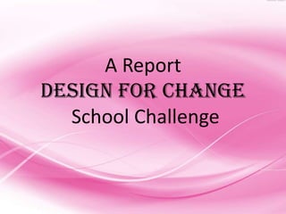 A Report
Design for Change
  School Challenge
 