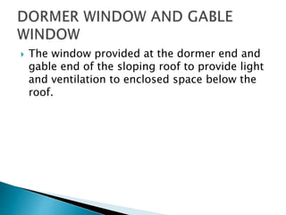  The window provided at the dormer end and
gable end of the sloping roof to provide light
and ventilation to enclosed space below the
roof.
 