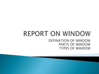 DEFINATION OF WINDOW
PARTS OF WINDOW
TYPES OF WINDOW
 