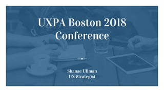 UXPA Boston 2018
Conference
Shanae Ullman
UX Strategist
 