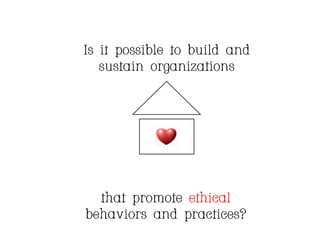 Is it possible to build and
   sustain organizations




  that promote ethical
behaviors and practices? 	

 