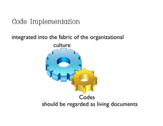 Code Implementation

integrated into the fabric of the organizational	

                  culture	





                            Codes	

             should be regarded as living documents	

 