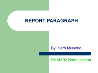 REPORT PARAGRAPH By: Herri Mulyono SMAN 92 North Jakarta 