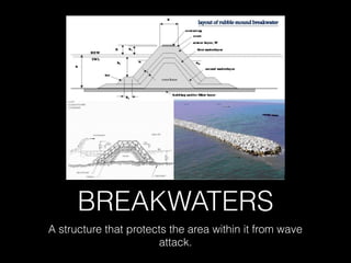 BREAKWATERS
A structure that protects the area within it from wave
attack.
 