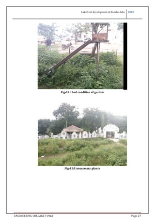 Lakefront development at Kanelav lake 2018
ENGINEERING COLLAGE TUWA Page 27
f fi
Fig-10 : bad condition of garden
Fig-11:Unnecessary plants
 