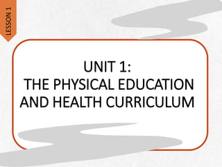 UNIT 1:
THE PHYSICAL EDUCATION
AND HEALTH CURRICULUM
LESSON
1
 