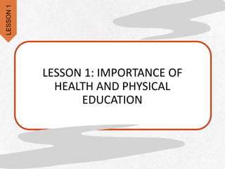 LESSON 1: IMPORTANCE OF
HEALTH AND PHYSICAL
EDUCATION
LESSON
1
 