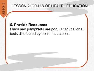 5. Provide Resources
Fliers and pamphlets are popular educational
tools distributed by health educators.
LESSON
2
LESSON 2: GOALS OF HEALTH EDUCATION
 