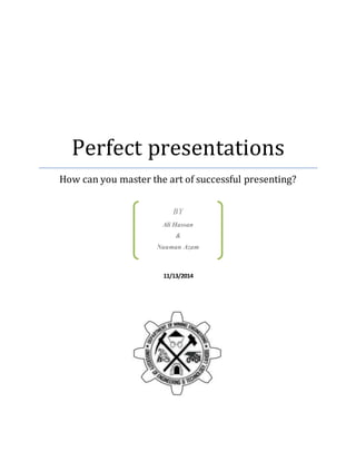 Perfect presentations
How can you master the art of successful presenting?
11/13/2014
BY
Ali Hassan
&
Nauman Azam
 