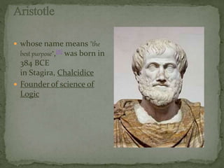  whose name means "the 
best purpose",[8] was born in 
384 BCE 
in Stagira, Chalcidice 
 Founder of science of 
Logic 
 