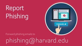 Report
Phishing
Forward phishing emails to
phishing@harvard.edu
 