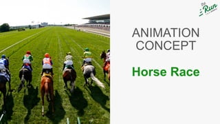 Horse Race
ANIMATION
CONCEPT
 