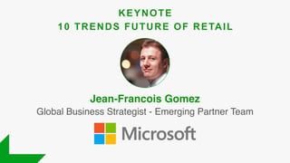 Global Business Strategist - Emerging Partner Team
Jean-Francois Gomez
KEYNOTE
10 TRENDS FUTURE OF RETAIL
 