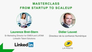 Laurence Bret-Stern
Sr Marketing Director for EMEA and LATAM
LinkedIn Talent Solutions
MASTERCLASS
FROM STARTUP TO SCALEUP
Directeur de la confiance Numérique
Didier Louvet
 