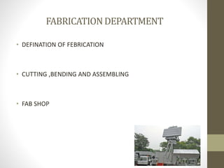 FABRICATIONDEPARTMENT
• DEFINATION OF FEBRICATION
• CUTTING ,BENDING AND ASSEMBLING
• FAB SHOP
 