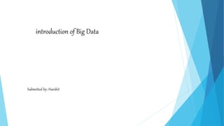 introduction of Big Data
Submitted by:-Harshit
 