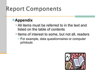 Appendix
 All items must be referred to in the text and
listed on the table of contents
 Items of interest to some, but not all, readers
 For example, data questionnaires or computer
printouts
 