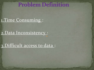 1.Time Consuming :
2.Data Inconsistency :
3.Difficult access to data :
 