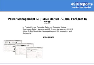 Power Management IC (PMIC) Market - Global Forecast to
2022
by Product (Linear Regulator, Switching Regulator, Voltage
References, Battery Management IC, Energy Management IC, LED
Driver IC, POE Controller, Wireless Charging IC), Application, and
Geography
ASDR-271456
 