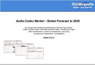 Audio Codec Market - Global Forecast to 2022
by Component (Hardware and Software), Channel Type (Mono-
Codec, Stereo Codec, and Multi-channel Codec), Compression Type
(Non-Compression, Lossless Compression, and Lossy
Compression), Application, & Geography
ASDR-272115
 