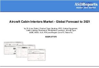 Aircraft Cabin Interiors Market - Global Forecast to 2021
by Fit (Line, Retro), Product Type (Seating, IFEC, Galley Equipment,
Cabin Lighting, Windows & Windshield, Lavatory), Aircraft Type
(NBA, WBA, VLA, RTA) and Region (Line Fit, Retro Fit)
ASDR-277075
 