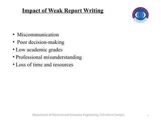 9
• Miscommunication
• Poor decision-making
• Low academic grades
• Professional misunderstanding
• Loss of time and resources
Department of Electrical and Computer Engineering, CUI Lahore Campus
Impact of Weak Report Writing
 