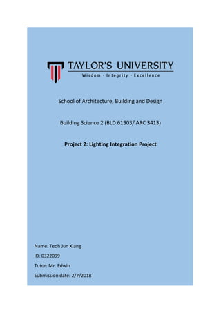 School of Architecture, Building and Design
Building Science 2 (BLD 61303/ ARC 3413)
Project 2: Lighting Integration Project
Name: Teoh Jun Xiang
ID: 0322099
Tutor: Mr. Edwin
Submission date: 2/7/2018
 