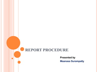 REPORT PROCEDURE
Presented by
Maanasa Surampally
 