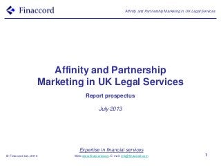 Expertise in financial services
Web: www.finaccord.com. E-mail: info@finaccord.com
Affinity and Partnership Marketing in UK Legal Services
© Finaccord Ltd., 2013 1
Affinity and Partnership
Marketing in UK Legal Services
Report prospectus
July 2013
 