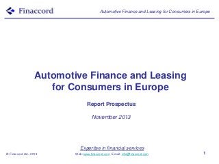 Automotive Finance and Leasing for Consumers in Europe

Automotive Finance and Leasing
for Consumers in Europe
Report Prospectus
November 2013

Expertise in financial services
© Finaccord Ltd., 2013

Web: www.finaccord.com. E-mail: info@finaccord.com

1

 