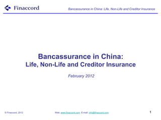 Bancassurance in China: Life, Non-Life and Creditor Insurance




                        Bancassurance in China:
                    Life, Non-Life and Creditor Insurance
                                         February 2012




© Finaccord, 2012            Web: www.finaccord.com. E-mail: info@finaccord.com                   1
 