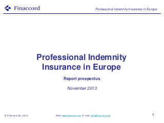 Professional Indemnity Insurance in Europe

Professional Indemnity
Insurance in Europe
Report prospectus
November 2013

© Finaccord Ltd., 2013

Web: www.finaccord.com. E-mail: info@finaccord.com

1

 