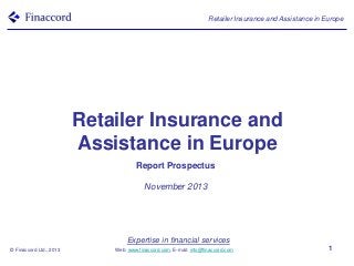 Retailer Insurance and Assistance in Europe

Retailer Insurance and
Assistance in Europe
Report Prospectus
November 2013

Expertise in financial services
© Finaccord Ltd., 2013

Web: www.finaccord.com. E-mail: info@finaccord.com

1

 