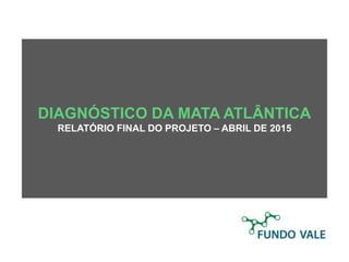 DIAGNÓSTICO DA MATA ATLÂNTICA
RELATÓRIO FINAL DO PROJETO – ABRIL DE 2015
 