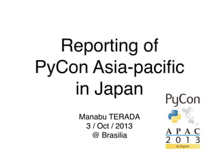 Reporting of
PyCon Asia-paciﬁc
in Japan
Manabu TERADA
3 / Oct / 2013
@ Brasilia
 