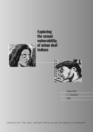 Exploring
                                   the sexual
                                   vulnerability
                                   of urban deaf
                                   Indians




                                                                      Shilpa Patil
                                                                      C Y Gopinath
                                                                      2000




E N A B L E D B Y T H E M AC A R T H U R P O P U L AT I O N P R O G R A M F E L LO W S H I P
 