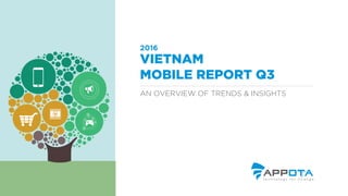 AN OVERVIEW OF TRENDS & INSIGHTS
VIETNAM
MOBILE REPORT Q3
2016
 