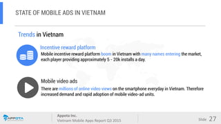 Appota Inc.
Vietnam Mobile Apps Report Q3 2015
Source:
Slide
Mobile video ads
Trends in Vietnam
Incentive reward platform
...