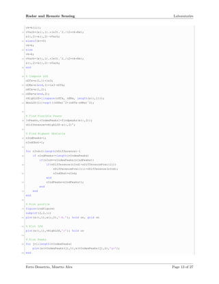 Radar and Remote Sensing Laboratories
vk=k(ii);
18 vVarh=(x(:,1).*1e3).ˆ2./(2*vk*Re);
x(:,2)=x(:,2)-vVarh;
20 elseif(k==0)
vk=k;
22 else
vk=k;
24 vVarh=(x(:,1).*1e3).ˆ2./(2*vk*Re);
x(:,2)=x(:,2)-vVarh;
26 end
28 % Compute LOS
nDTx=x(1,1)*1e3;
30 nDRx=x(end,1)*1e3-nDTx;
nHTx=x(1,2);
32 nHRx=x(end,2);
vHighLOS=linspace(nHTx, nHRx, length(x(:,1)));
34 AbsLOS(ii)=sqrt((nDRx)ˆ2+(nHTx-nHRx)ˆ2);
36
% Find Possible Peaks
38 [vPeaks,vIndexPeaks]=findpeaks(x(:,2));
vDifference=vHighLOS-x(:,2)’;
40
% Find Highest Obstacle
42 nIndPeaks=1;
nIndObst=1;
44
for nInd=2:length(vDifference)-1
46 if nIndPeaks<=length(vIndexPeaks)
if(nInd==vIndexPeaks(nIndPeaks))
48 if(vDifference(nInd)<nDifferencePrec(ii))
nDifferencePrec(ii)=vDifference(nInd);
50 nIndObst=nInd;
end
52 nIndPeaks=nIndPeaks+1;
end
54 end
end
56
% Plot profile
58 figure(indfigure)
subplot(2,2,ii)
60 plot(x(:,1),x(:,2),’-b.’); hold on, grid on
62 % Plot LOS
plot(x(:,1),vHighLOS,’r’); hold on
64
% Plot Peaks
66 for j=1:length(vIndexPeaks)
plot(x(vIndexPeaks(j),1),x(vIndexPeaks(j),2),’g*’);
68 end
Ferro Demetrio, Minetto Alex Page 13 of 27
 