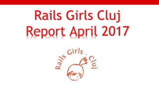 1
Rails Girls Cluj
Report April 2017
 