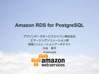 Amazon RDS for PostgreSQL
アマゾンデータサービスジャパン株式会社
エマージングソリューション部
部長/ソリューションアーキテクト
大谷 晋平
#reinvent

 