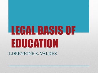 LEGAL BASIS OF
EDUCATION
LORENJONE S. VALDEZ
 