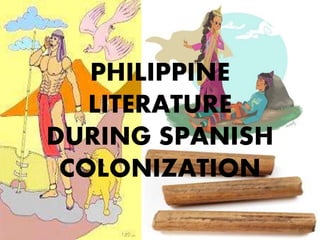 PHILIPPINE
LITERATURE
DURING SPANISH
COLONIZATION
 