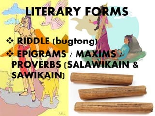 LITERARY FORMS
 RIDDLE (bugtong)
 EPIGRAMS / MAXIMS /
PROVERBS (SALAWIKAIN &
SAWIKAIN)
 